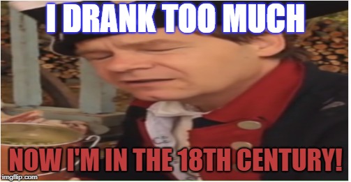 The 18th Century | I DRANK TOO MUCH; NOW I'M IN THE 18TH CENTURY! | image tagged in funny meme,oof,that face tho | made w/ Imgflip meme maker