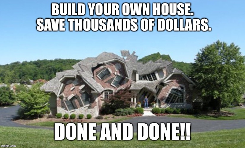 BUILD YOUR OWN HOUSE. SAVE THOUSANDS OF DOLLARS. DONE AND DONE!! | image tagged in you can do it,do it yourself,save money | made w/ Imgflip meme maker