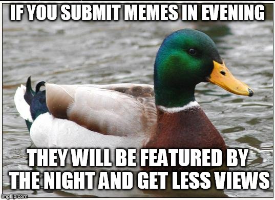 Just Some Advice For Americans | IF YOU SUBMIT MEMES IN EVENING; THEY WILL BE FEATURED BY THE NIGHT AND GET LESS VIEWS | image tagged in memes,actual advice mallard,imgflip community | made w/ Imgflip meme maker