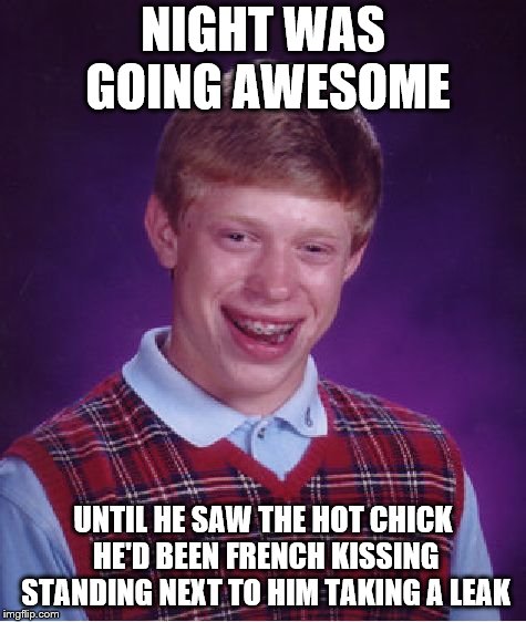 Bad Luck Brian Meme | NIGHT WAS GOING AWESOME UNTIL HE SAW THE HOT CHICK HE'D BEEN FRENCH KISSING STANDING NEXT TO HIM TAKING A LEAK | image tagged in memes,bad luck brian | made w/ Imgflip meme maker