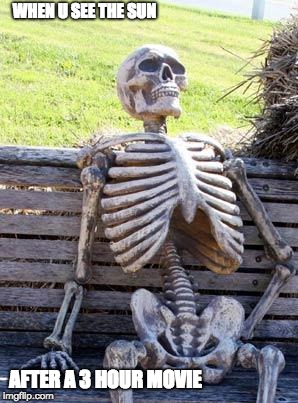 Waiting Skeleton | WHEN U SEE THE SUN; AFTER A 3 HOUR MOVIE | image tagged in memes,waiting skeleton | made w/ Imgflip meme maker