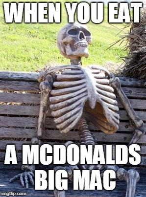 Waiting Skeleton | WHEN YOU EAT; A MCDONALDS BIG MAC | image tagged in memes,waiting skeleton | made w/ Imgflip meme maker