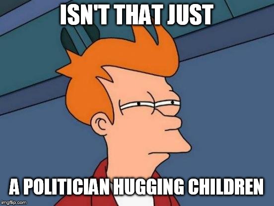 Futurama Fry Meme | ISN'T THAT JUST A POLITICIAN HUGGING CHILDREN | image tagged in memes,futurama fry | made w/ Imgflip meme maker