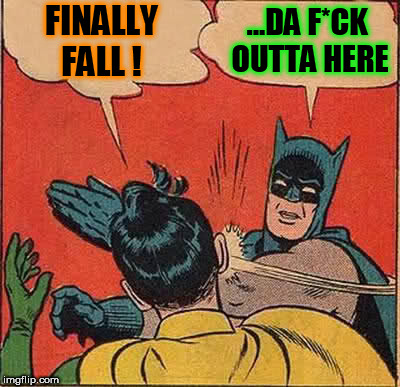 Batman Slapping Robin Meme | FINALLY FALL ! ...DA F*CK OUTTA HERE | image tagged in memes,batman slapping robin | made w/ Imgflip meme maker