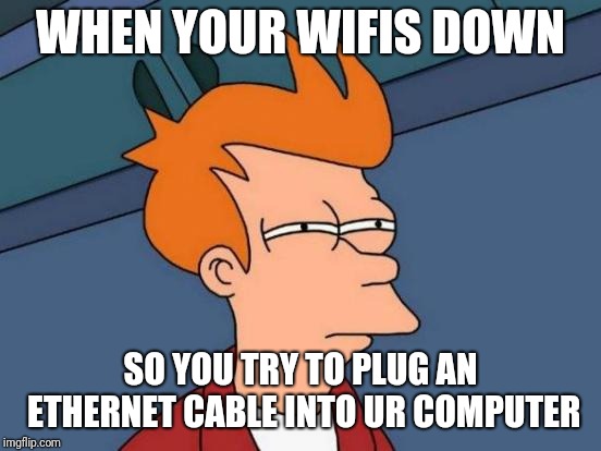 Remember when
.. there was no wifi and you had to use a cable? | WHEN YOUR WIFIS DOWN; SO YOU TRY TO PLUG AN ETHERNET CABLE INTO UR COMPUTER | image tagged in memes,futurama fry,funny,back in my day | made w/ Imgflip meme maker