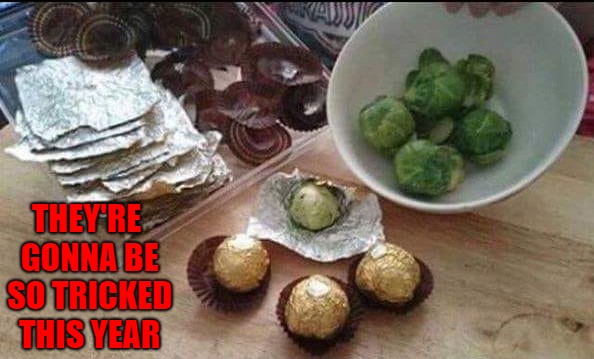 Well they do say "Trick or Treat" right??? |  THEY'RE GONNA BE SO TRICKED THIS YEAR | image tagged in halloween,memes,trick or treat,funny,brussel sprouts,cruel | made w/ Imgflip meme maker