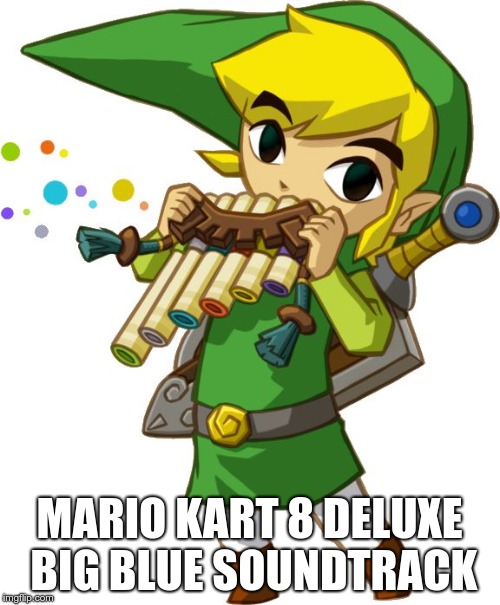 Link playing Spirit Flute | MARIO KART 8 DELUXE BIG BLUE SOUNDTRACK | image tagged in link playing spirit flute | made w/ Imgflip meme maker