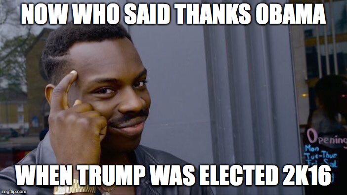 Roll Safe Think About It Meme | NOW WHO SAID THANKS OBAMA; WHEN TRUMP WAS ELECTED 2K16 | image tagged in memes,roll safe think about it | made w/ Imgflip meme maker