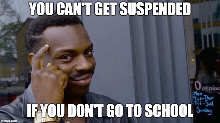 Roll Safe Think About It | YOU CAN'T GET SUSPENDED; IF YOU DON'T GO TO SCHOOL | image tagged in memes,roll safe think about it | made w/ Imgflip meme maker