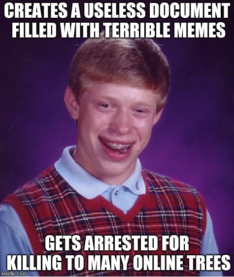 Bad Luck Brian | CREATES A USELESS DOCUMENT FILLED WITH TERRIBLE MEMES; GETS ARRESTED FOR KILLING TO MANY ONLINE TREES | image tagged in memes,bad luck brian | made w/ Imgflip meme maker