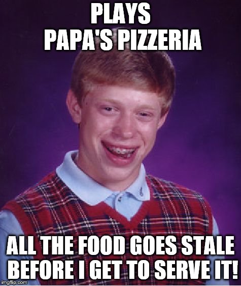 Bad Luck Brian Meme | PLAYS PAPA'S PIZZERIA; ALL THE FOOD GOES STALE BEFORE I GET TO SERVE IT! | image tagged in memes,bad luck brian | made w/ Imgflip meme maker