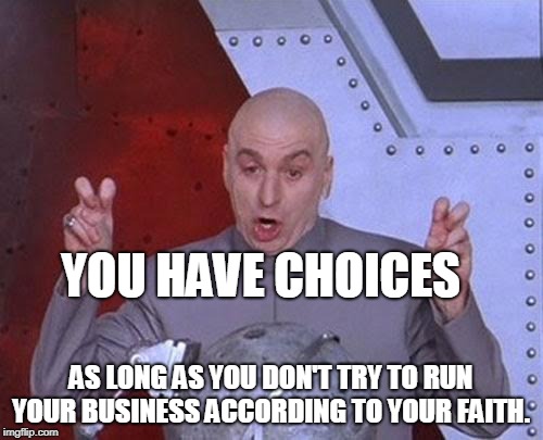 Dr Evil Laser Meme | YOU HAVE CHOICES AS LONG AS YOU DON'T TRY TO RUN YOUR BUSINESS ACCORDING TO YOUR FAITH. | image tagged in memes,dr evil laser | made w/ Imgflip meme maker