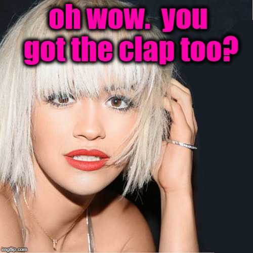 ditz | oh wow.  you got the clap too? | image tagged in ditz | made w/ Imgflip meme maker