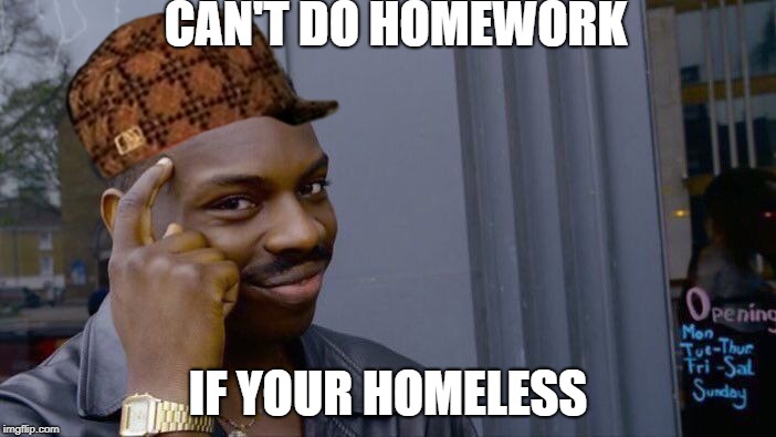 Homework | CAN'T DO HOMEWORK; IF YOUR HOMELESS | image tagged in memes,roll safe think about it,scumbag | made w/ Imgflip meme maker