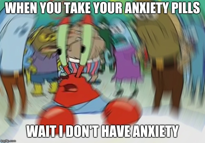 Mr Krabs Blur Meme | WHEN YOU TAKE YOUR ANXIETY PILLS; WAIT I DON'T HAVE ANXIETY | image tagged in memes,mr krabs blur meme | made w/ Imgflip meme maker