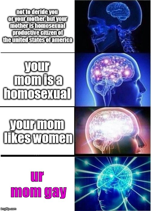 Expanding Brain | not to deride you or your mother, but your mother is homosexual productive citizen of the united states of america; your mom is a homosexual; your mom likes women; ur mom gay | image tagged in memes,expanding brain | made w/ Imgflip meme maker
