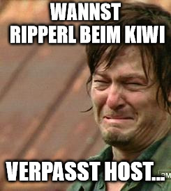 Daryl Walking dead | WANNST RIPPERL BEIM KIWI; VERPASST HOST... | image tagged in daryl walking dead | made w/ Imgflip meme maker
