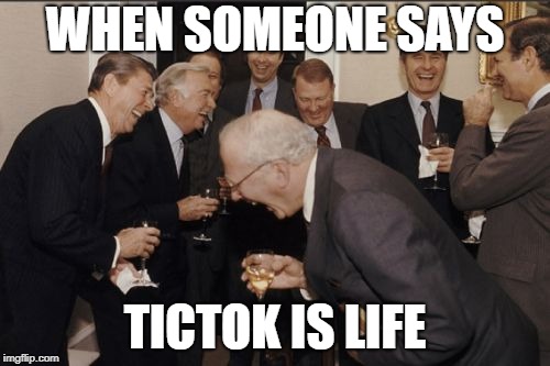 Laughing Men In Suits | WHEN SOMEONE SAYS; TICTOK IS LIFE | image tagged in memes,laughing men in suits | made w/ Imgflip meme maker