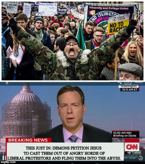 Making Headlines: Even the demons can't stand them. | THIS JUST IN: DEMONS PETITION JESUS TO CAST THEM OUT OF ANGRY HORDE OF LIBERAL PROTESTORS AND FLING THEM INTO THE ABYSS. | image tagged in college liberal,angry mob,breaking news,politics,funny | made w/ Imgflip meme maker