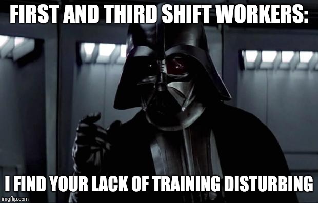 First and third shift supervisors: Y U NO train your workers?! |  FIRST AND THIRD SHIFT WORKERS:; I FIND YOUR LACK OF TRAINING DISTURBING | image tagged in darth vader,memes,hardworking guy,training | made w/ Imgflip meme maker