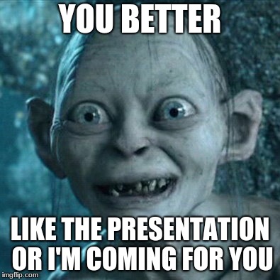 Gollum Meme | YOU BETTER; LIKE THE PRESENTATION OR I'M COMING FOR YOU | image tagged in memes,gollum | made w/ Imgflip meme maker