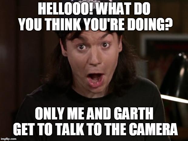 Wayne Campbell NOT!  | HELLOOO! WHAT DO YOU THINK YOU'RE DOING? ONLY ME AND GARTH GET TO TALK TO THE CAMERA | image tagged in wayne campbell not | made w/ Imgflip meme maker