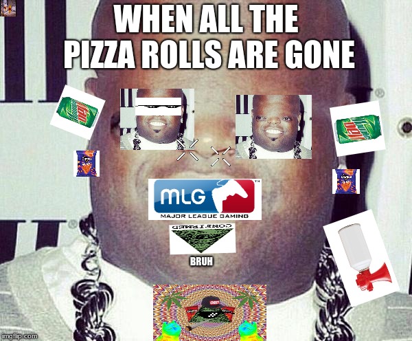 WHEN ALL THE PIZZA ROLLS ARE GONE; BRUH | image tagged in mlg | made w/ Imgflip meme maker