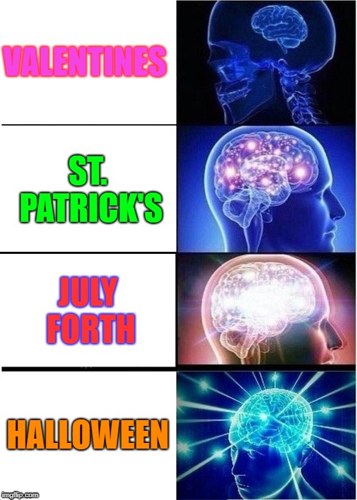 Expanding Brain | VALENTINES; ST. PATRICK'S; JULY FORTH; HALLOWEEN | image tagged in memes,expanding brain | made w/ Imgflip meme maker