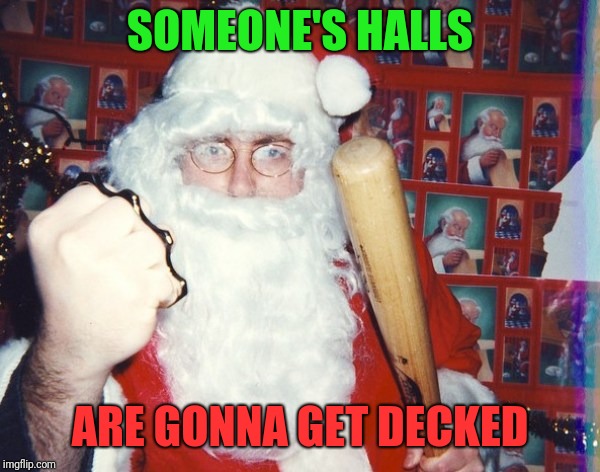 Angry Santa | SOMEONE'S HALLS ARE GONNA GET DECKED | image tagged in angry santa | made w/ Imgflip meme maker