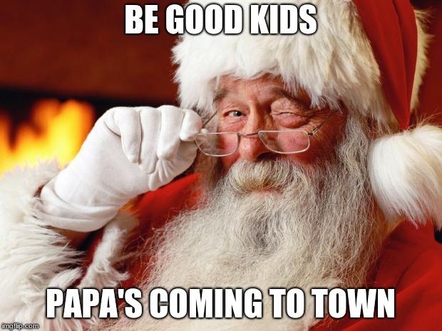 santa | BE GOOD KIDS; PAPA'S COMING TO TOWN | image tagged in santa | made w/ Imgflip meme maker