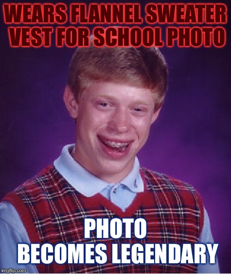 Bad Luck Brian | WEARS FLANNEL SWEATER VEST FOR SCHOOL PHOTO; PHOTO BECOMES LEGENDARY | image tagged in memes,bad luck brian | made w/ Imgflip meme maker
