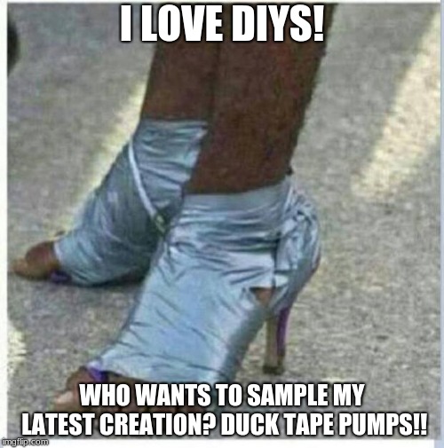 Moma Got New Shoes |  I LOVE DIYS! WHO WANTS TO SAMPLE MY LATEST CREATION? DUCK TAPE PUMPS!! | image tagged in moma got new shoes | made w/ Imgflip meme maker