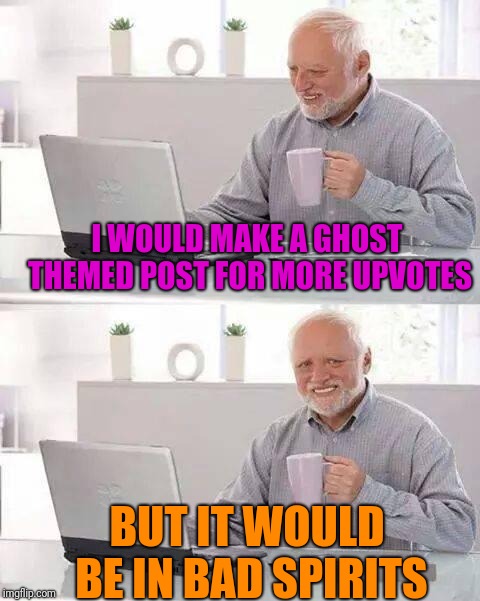 The puns here are just boo-tiful!  | I WOULD MAKE A GHOST THEMED POST FOR MORE UPVOTES; BUT IT WOULD BE IN BAD SPIRITS | image tagged in memes,hide the pain harold,halloween,happy halloween,funny,funny memes | made w/ Imgflip meme maker