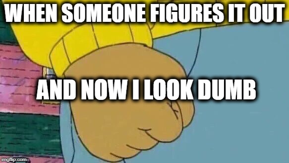 Arthur Fist Meme | WHEN SOMEONE FIGURES IT OUT AND NOW I LOOK DUMB | image tagged in memes,arthur fist | made w/ Imgflip meme maker