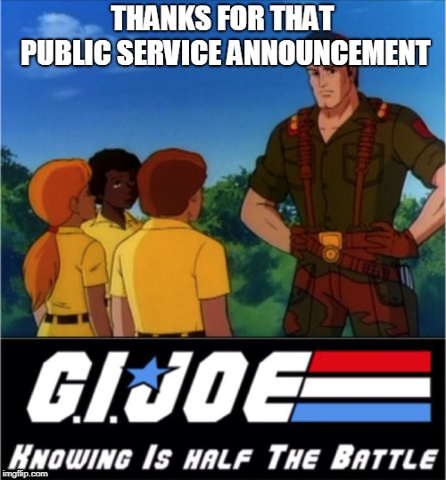 GI Joe Now We Know | THANKS FOR THAT PUBLIC SERVICE ANNOUNCEMENT | image tagged in gi joe now we know | made w/ Imgflip meme maker