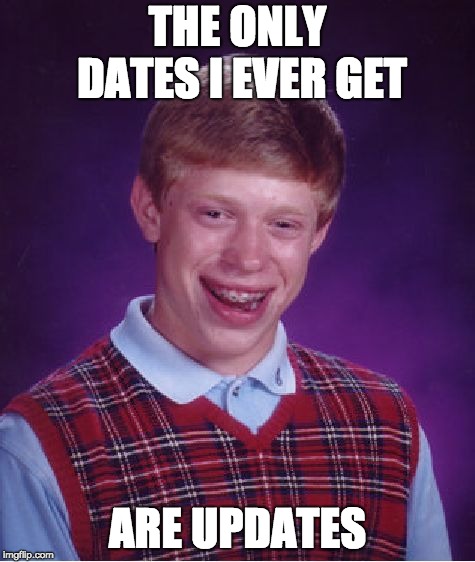 Bad Luck Brian | THE ONLY DATES I EVER GET; ARE UPDATES | image tagged in memes,bad luck brian | made w/ Imgflip meme maker