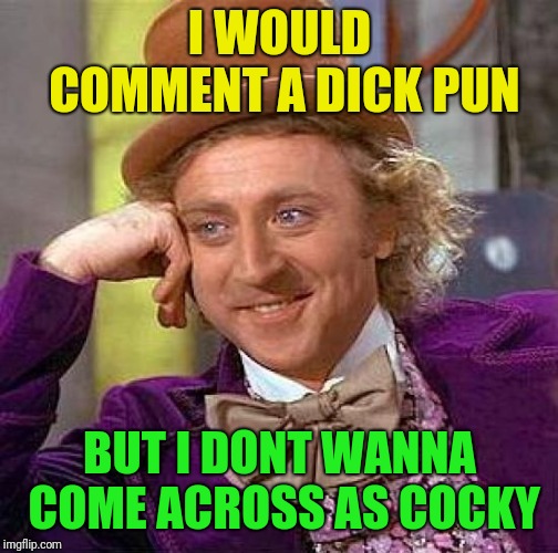 Creepy Condescending Wonka Meme | I WOULD COMMENT A DICK PUN BUT I DONT WANNA COME ACROSS AS COCKY | image tagged in memes,creepy condescending wonka | made w/ Imgflip meme maker