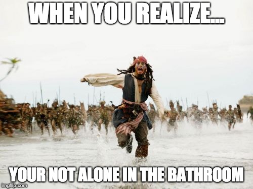 Funny Captain jack Sparrow Meme | WHEN YOU REALIZE... YOUR NOT ALONE IN THE BATHROOM | image tagged in memes,jack sparrow being chased | made w/ Imgflip meme maker