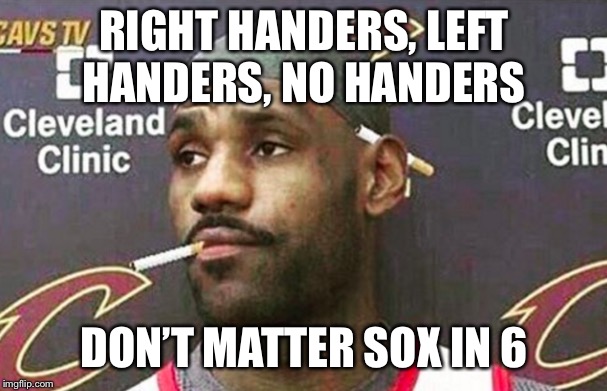 Lebron james mustache | RIGHT HANDERS, LEFT HANDERS, NO HANDERS; DON’T MATTER SOX IN 6 | image tagged in lebron james mustache | made w/ Imgflip meme maker