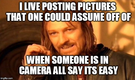 One Does Not Simply Meme | I LIVE POSTING PICTURES THAT ONE COULD ASSUME OFF OF WHEN SOMEONE IS IN CAMERA ALL SAY ITS EASY | image tagged in memes,one does not simply | made w/ Imgflip meme maker