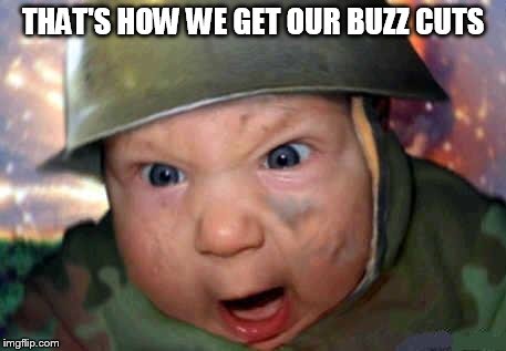 soldier baby | THAT'S HOW WE GET OUR BUZZ CUTS | image tagged in soldier baby | made w/ Imgflip meme maker