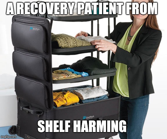 Fun | A RECOVERY PATIENT FROM; SHELF HARMING | image tagged in funny | made w/ Imgflip meme maker