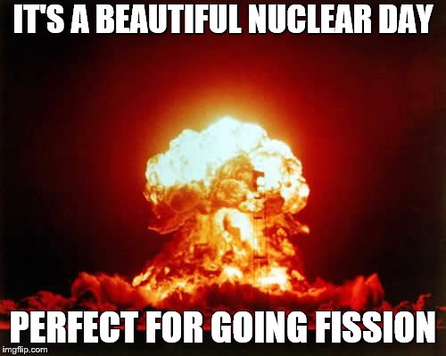 Bad Pun Nuke | IT'S A BEAUTIFUL NUCLEAR DAY; PERFECT FOR GOING FISSION | image tagged in memes,nuclear explosion,bad puns,fishing,fishing for upvotes | made w/ Imgflip meme maker