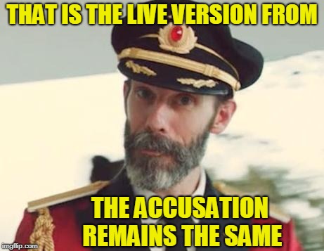 THAT IS THE LIVE VERSION FROM THE ACCUSATION REMAINS THE SAME | made w/ Imgflip meme maker