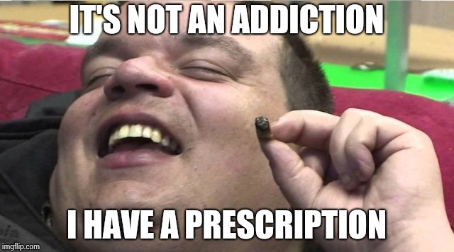 Laughing stoner | IT'S NOT AN ADDICTION I HAVE A PRESCRIPTION | image tagged in laughing stoner | made w/ Imgflip meme maker