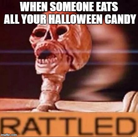 RATTLED | WHEN SOMEONE EATS ALL YOUR HALLOWEEN CANDY | image tagged in rattled | made w/ Imgflip meme maker