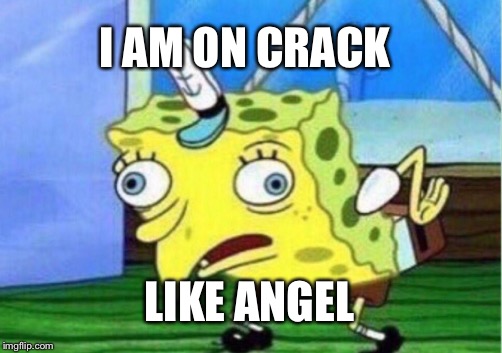 Mocking Spongebob | I AM ON CRACK; LIKE ANGEL | image tagged in memes,mocking spongebob | made w/ Imgflip meme maker