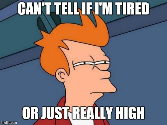 Futurama Fry | CAN'T TELL IF I'M TIRED; OR JUST REALLY HIGH | image tagged in memes,futurama fry | made w/ Imgflip meme maker