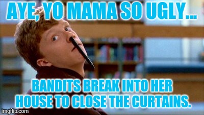 Original Bad Luck Brian |  AYE, YO MAMA SO UGLY... BANDITS BREAK INTO HER HOUSE TO CLOSE THE CURTAINS. | image tagged in memes,original bad luck brian | made w/ Imgflip meme maker