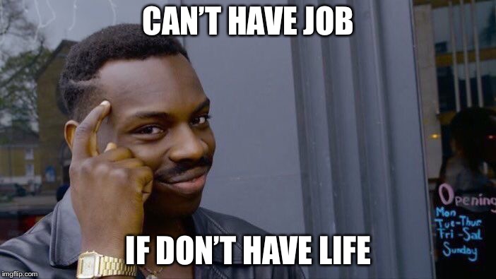 Roll Safe Think About It Meme | CAN’T HAVE JOB; IF DON’T HAVE LIFE | image tagged in memes,roll safe think about it | made w/ Imgflip meme maker